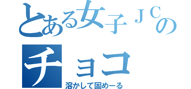 とある女子ＪＣのチョコ（溶かして固めーる）