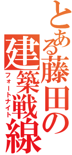 とある藤田の建築戦線（フォートナイト）