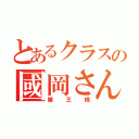 とあるクラスの國岡さん（嬢王様）