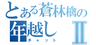 とある蒼林檎の年越しⅡ（チャット）