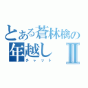 とある蒼林檎の年越しⅡ（チャット）