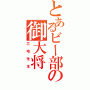 とあるビー部の御大将（三宅先生）