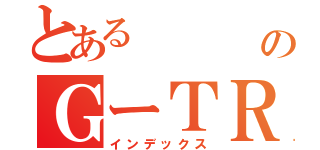 とある     布施のＧーＴＲ（インデックス）