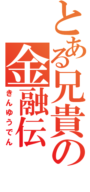 とある兄貴の金融伝（きんゆうでん）