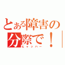 とある障害の分際で！！（ヒャッハー）