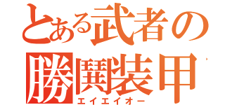 とある武者の勝鬨装甲（エイエイオー）