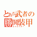 とある武者の勝鬨装甲（エイエイオー）