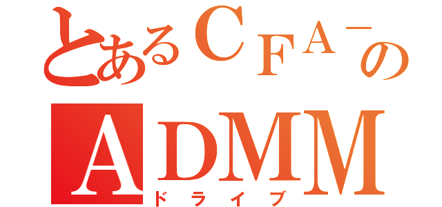 とあるＣＦＡ－４４のＡＤＭＭ（ドライブ）