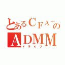 とあるＣＦＡ－４４のＡＤＭＭ（ドライブ）