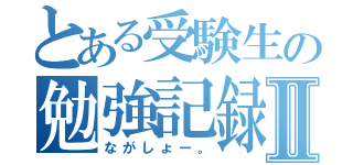 とある受験生の勉強記録Ⅱ（ながしょー。）