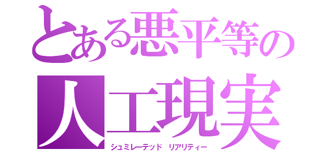 とある悪平等の人工現実（シュミレーテッド リアリティー）