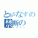 とあるなすの禁断の（ハナクソ）