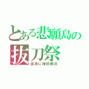 とある悲願島の抜刀祭（流浪に検診無双）