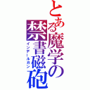 とある魔学の禁書磁砲（インデールガン）