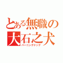 とある無職の大石之犬（バーニングドッグ）