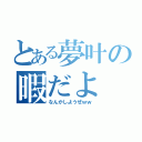 とある夢叶の暇だよ（なんかしようぜｗｗ）