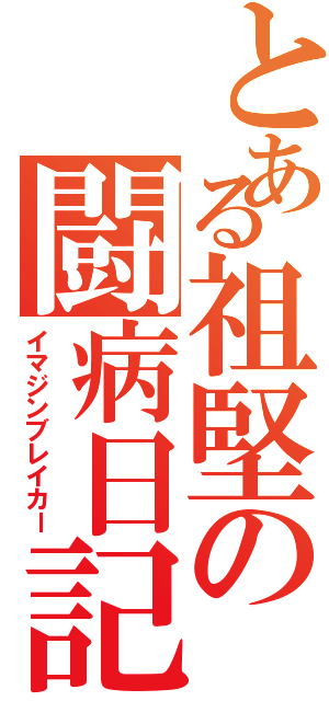 とある祖堅の闘病日記（イマジンブレイカー）