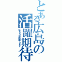 とある広島の活躍期待（私たちは応援します）