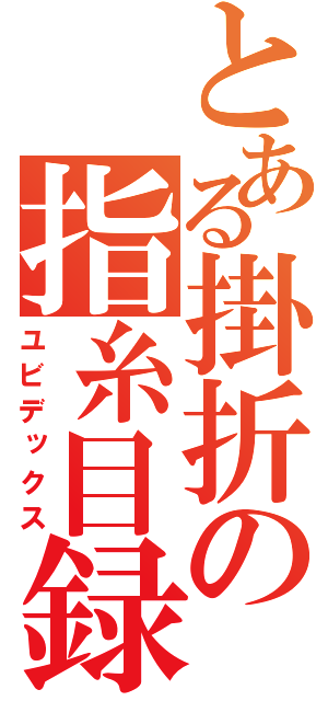 とある掛折の指糸目録（ユビデックス）