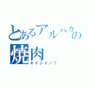 とあるアルパカの焼肉（オイシイノ？）