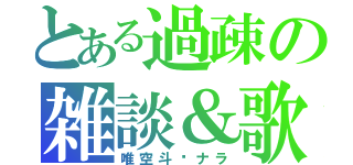 とある過疎の雑談＆歌（唯空斗✖ナラ）