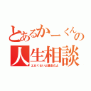 とあるかーくん♂の人生相談（エロくないよ健全だよ）