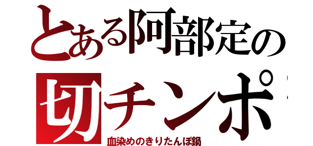 とある阿部定の切チンポ（血染めのきりたんぽ鍋）