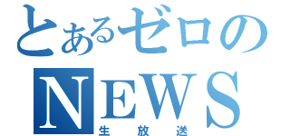 とあるゼロのＮＥＷＳ（生放送）