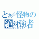 とある怪物の絶対強者（ティガレックス）