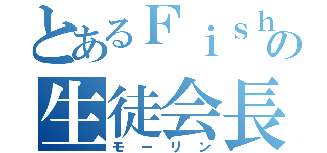 とあるＦｉｓｈの生徒会長（モーリン）