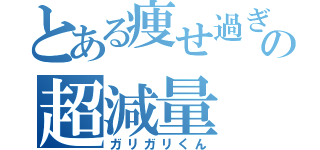 とある痩せ過ぎの超減量（ガリガリくん）