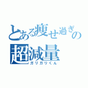 とある痩せ過ぎの超減量（ガリガリくん）