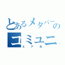 とあるメタバースのコミュニティ（エア友）