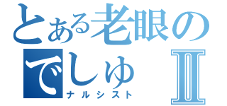 とある老眼のでしゅⅡ（ナルシスト）