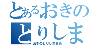 とあるおきのとりしま（おきのとりしまああ）