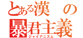 とある漢の暴君主義（ジャイアニズム）