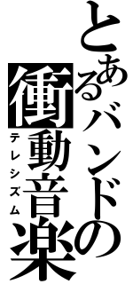 とあるバンドの衝動音楽（テレシズム）