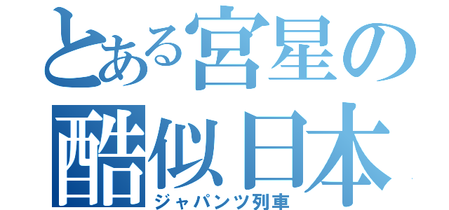 とある宮星の酷似日本（ジャパンツ列車）