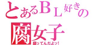 とあるＢＬ好きの腐女子（腐ってんだよッ！）