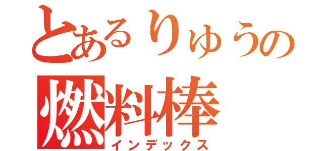 とあるりゅうの燃料棒（インデックス）