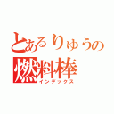 とあるりゅうの燃料棒（インデックス）