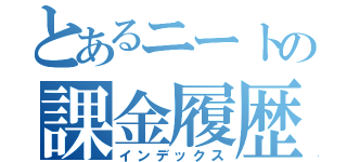 とあるニートの課金履歴（インデックス）