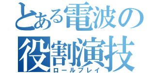 とある電波の役割演技（ロールプレイ）