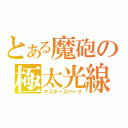 とある魔砲の極太光線（マスタースパーク）