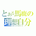 とある馬鹿の理想自分（オリジナルキャラ）