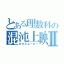 とある理数科の混沌上映Ⅱ（カオスムービー）