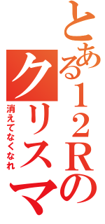 とある１２Ｒのクリスマス（消えてなくなれ）