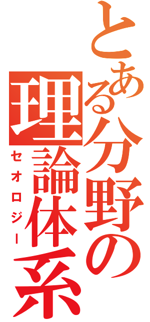 とある分野の理論体系（セオロジー）