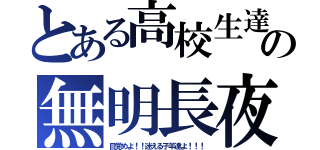 とある高校生達の無明長夜（目覚めよ！！迷える子羊達よ！！！）