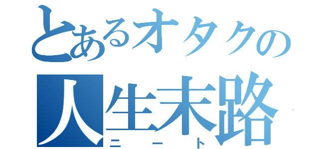 とあるオタクの人生末路（ニート）